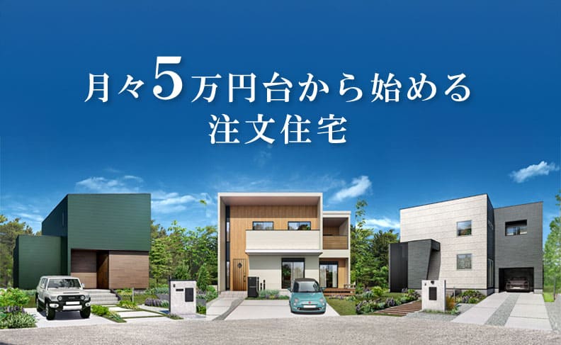 月々5万円台からはじめる注文住宅